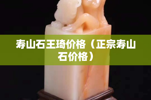 寿山石王琦价格（正宗寿山石价格）