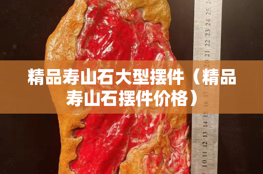 精品寿山石大型摆件（精品寿山石摆件价格）