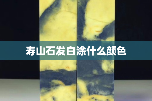 寿山石发白涂什么颜色