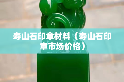 寿山石印章材料（寿山石印章市场价格）
