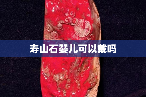 寿山石婴儿可以戴吗