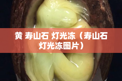 黄 寿山石 灯光冻（寿山石灯光冻图片）