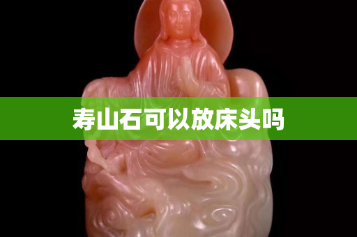 寿山石可以放床头吗