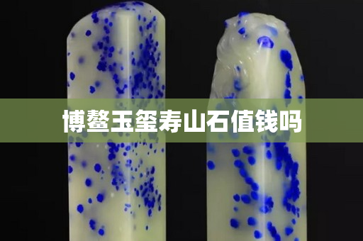 博鳌玉玺寿山石值钱吗