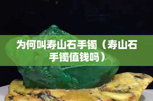 为何叫寿山石手镯（寿山石手镯值钱吗）