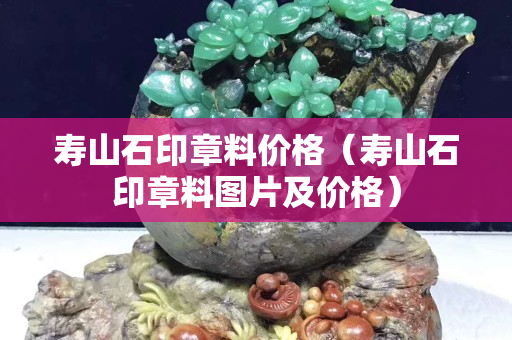 寿山石印章料价格（寿山石印章料图片及价格）