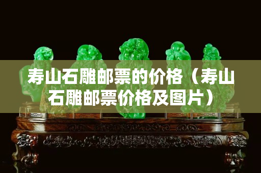 寿山石雕邮票的价格（寿山石雕邮票价格及图片）