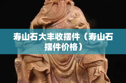 寿山石大丰收摆件（寿山石摆件价格）