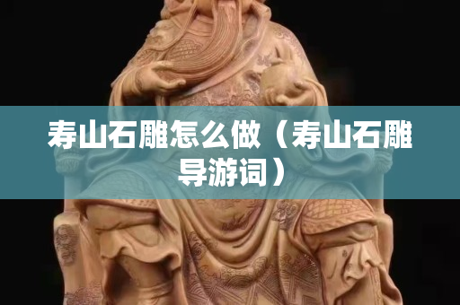 寿山石雕怎么做（寿山石雕导游词）