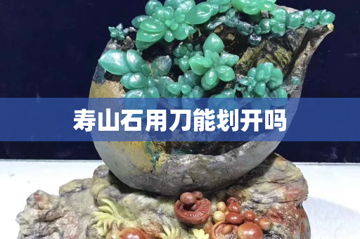 寿山石用刀能划开吗