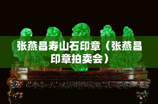 张燕昌寿山石印章（张燕昌印章拍卖会）