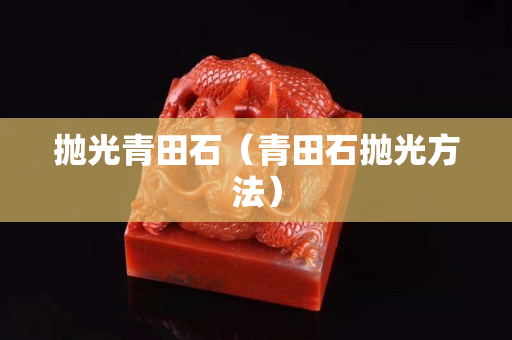 抛光青田石（青田石抛光方法）