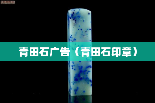 青田石广告（青田石印章）