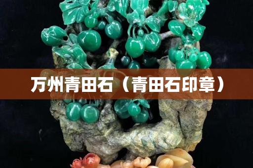 万州青田石（青田石印章）