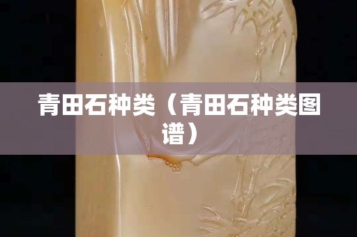 青田石种类（青田石种类图谱）