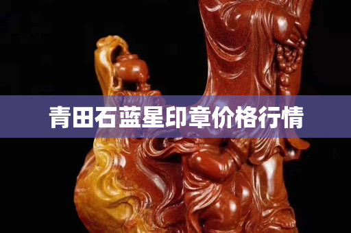 青田石蓝星印章价格行情