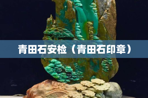 青田石安检（青田石印章）