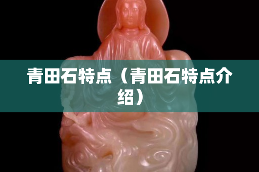 青田石特点（青田石特点介绍）