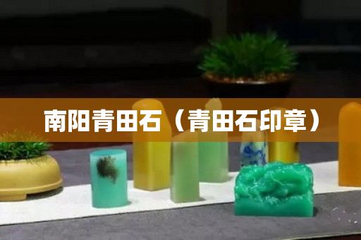 南阳青田石（青田石印章）