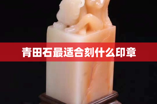 青田石最适合刻什么印章