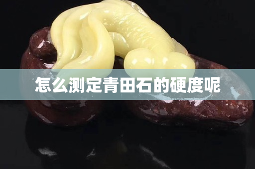 怎么测定青田石的硬度呢