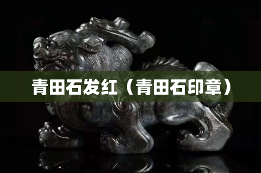 青田石发红（青田石印章）