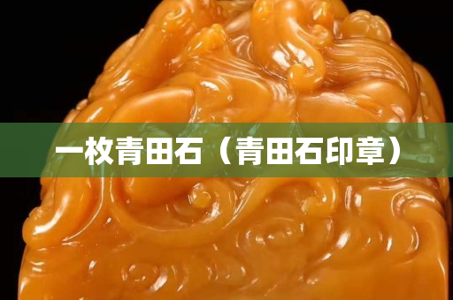 一枚青田石（青田石印章）