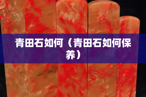 青田石如何（青田石如何保养）