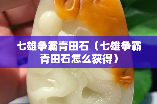 七雄争霸青田石（七雄争霸青田石怎么获得）