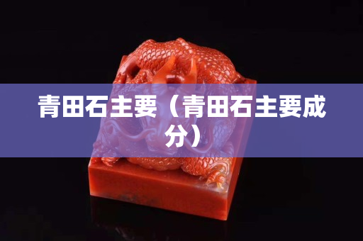 青田石主要（青田石主要成分）