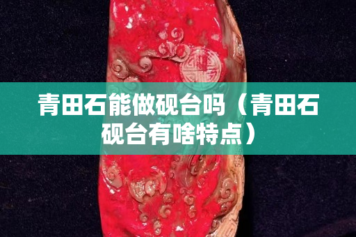 青田石能做砚台吗（青田石砚台有啥特点）