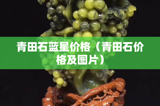 青田石蓝星价格（青田石价格及图片）
