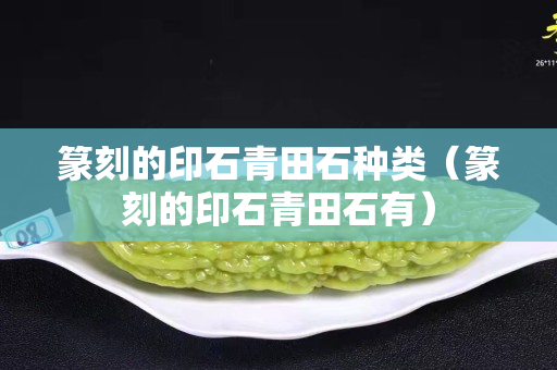 篆刻的印石青田石种类（篆刻的印石青田石有）