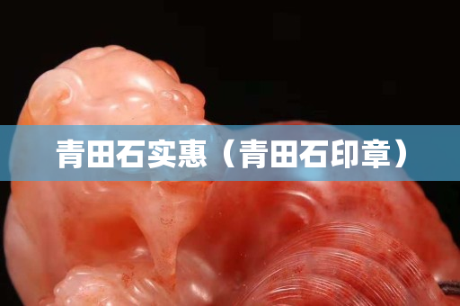 青田石实惠（青田石印章）