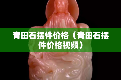 青田石摆件价格（青田石摆件价格视频）