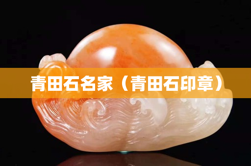 青田石名家（青田石印章）