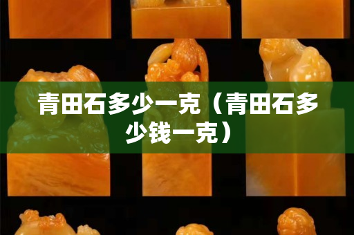 青田石多少一克（青田石多少钱一克）