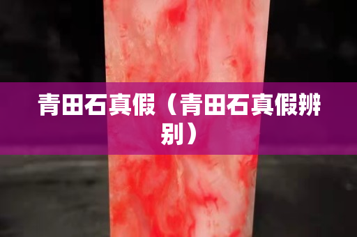青田石真假（青田石真假辨别）