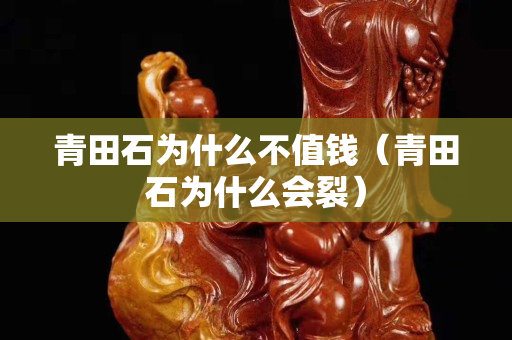青田石为什么不值钱（青田石为什么会裂）