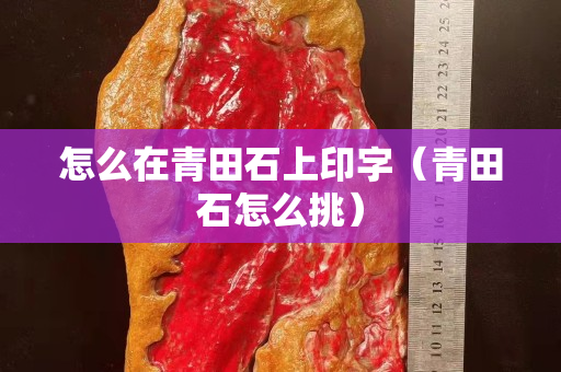 怎么在青田石上印字（青田石怎么挑）