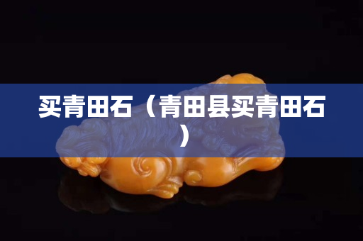 买青田石（青田县买青田石）
