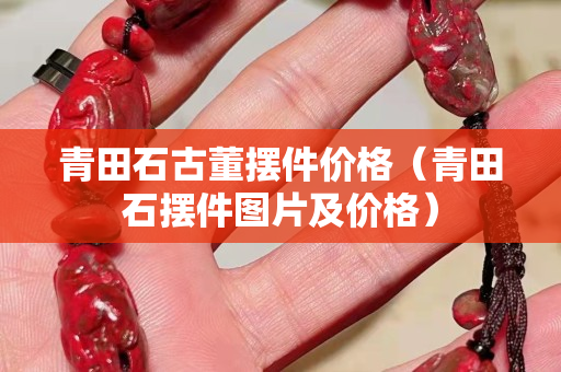青田石古董摆件价格（青田石摆件图片及价格）
