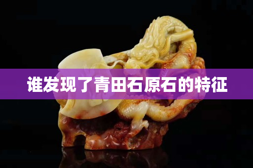 谁发现了青田石原石的特征