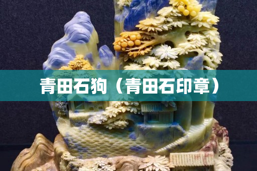 青田石狗（青田石印章）