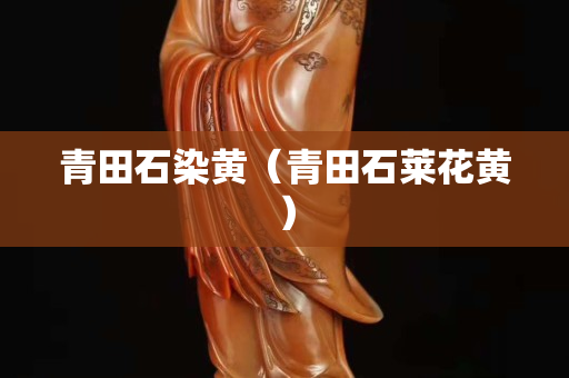 青田石染黄（青田石莱花黄）