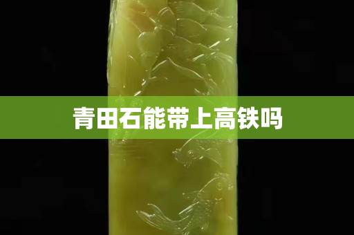 青田石能带上高铁吗