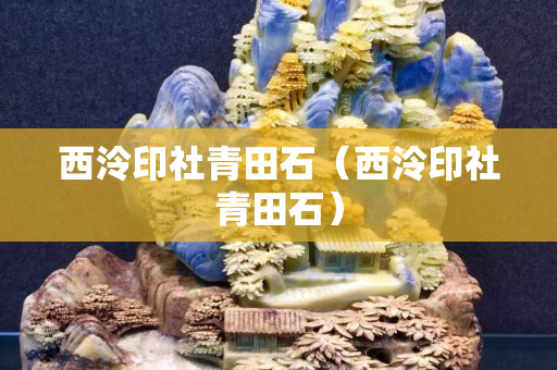 西泠印社青田石（西泠印社青田石）