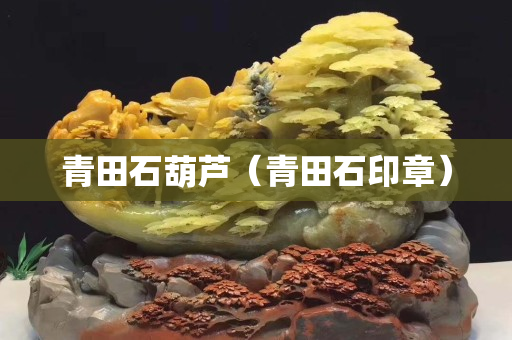 青田石葫芦（青田石印章）