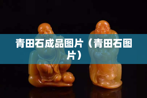 青田石成品图片（青田石图片）