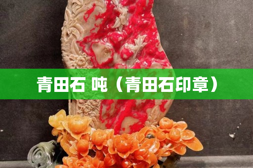 青田石 吨（青田石印章）